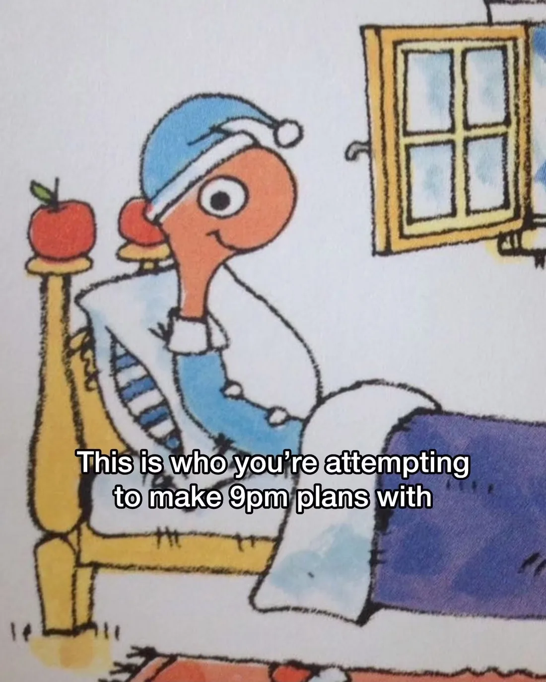 A cartoon character in a nightcap tucked into bed, captioned 'This is who you're attempting to make 9pm plans with'